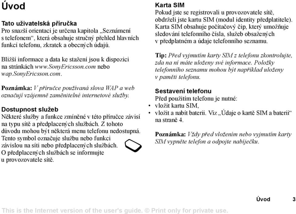 Dostupnost služeb Některé služby a funkce zmíněné v této příručce závisí na typu sítě a předplacených službách. Z tohoto důvodu mohou být některá menu telefonu nedostupná.