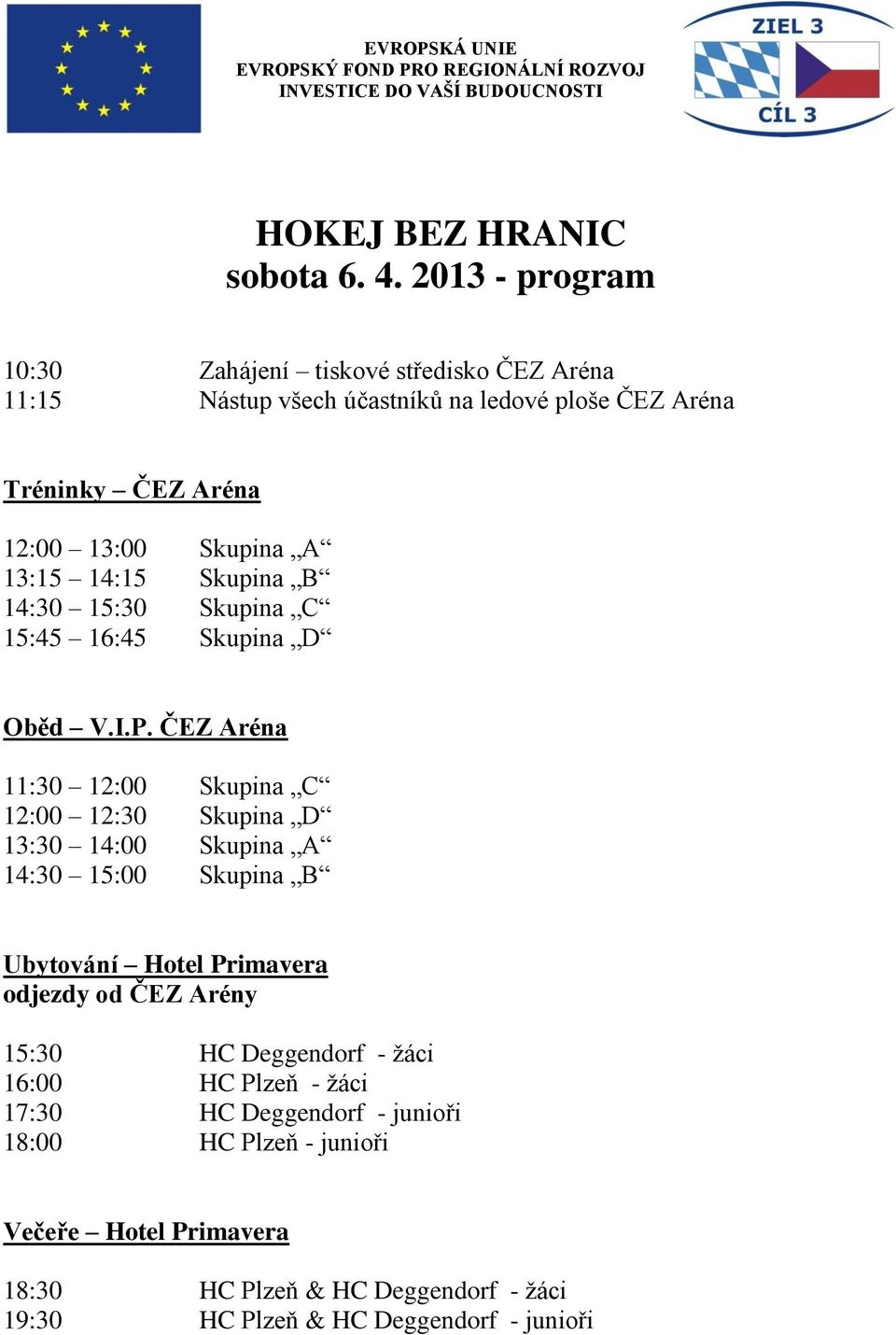 A 13:15 14:15 Skupina B 14:30 15:30 Skupina C 15:45 16:45 Skupina D Oběd V.I.P.