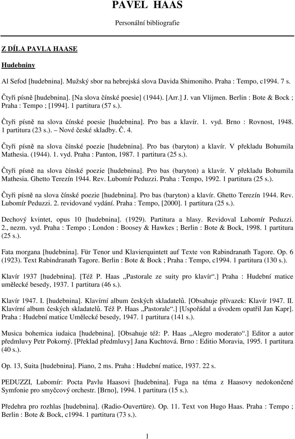 Brno : Rovnost, 1948. 1 partitura (23 s.). Nové české skladby. Č. 4. Čtyři písně na slova čínské poezie [hudebnina]. Pro bas (baryton) a klavír. V překladu Bohumila Mathesia. (1944). 1. vyd.