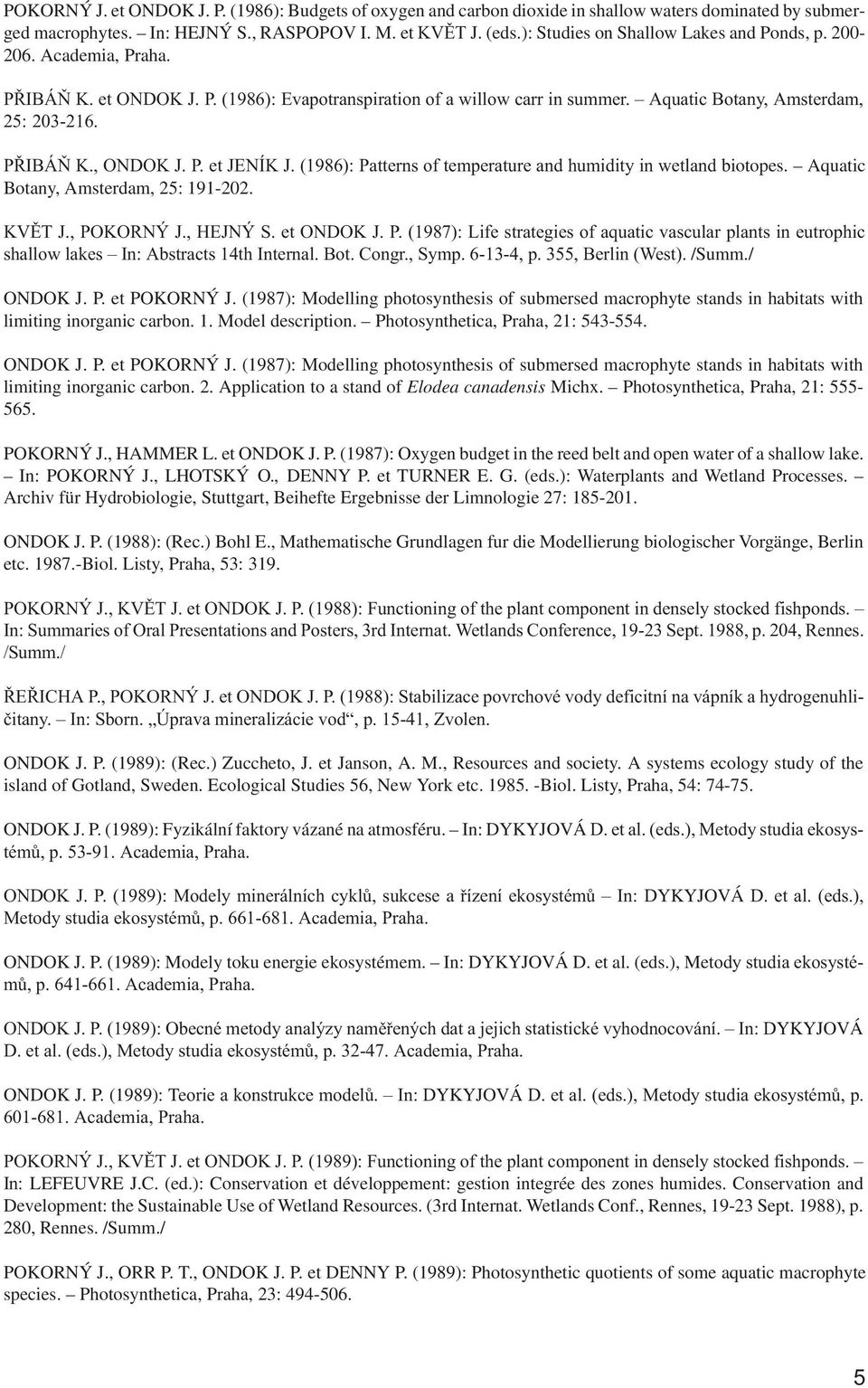 P. et JENÍK J. (1986): Patterns of temperature and humidity in wetland biotopes. Aquatic Botany, Amsterdam, 25: 191-202. KVÌT J., POKORNÝ J., HEJNÝ S. et ONDOK J. P. (1987): Life strategies of aquatic vascular plants in eutrophic shallow lakes In: Abstracts 14th Internal.