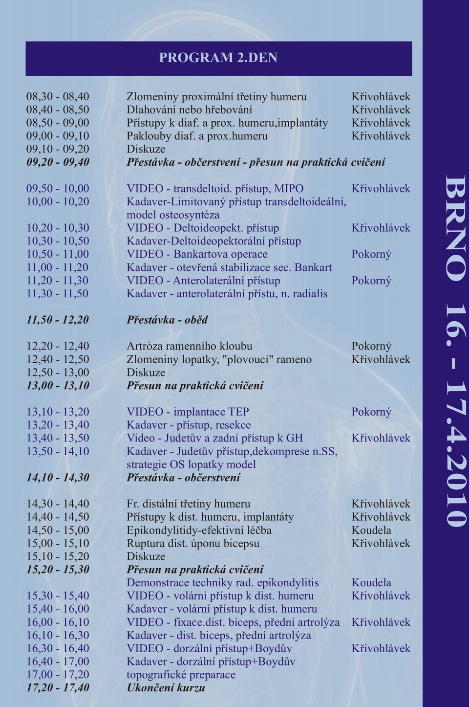 pøístup, MIPO Køivohlávek 10,00-10,20 Kadaver-Limitovaný pøístup transdeltoideální, model osteosyntéza 10,20-10,30 VIDEO - Deltoideopekt.