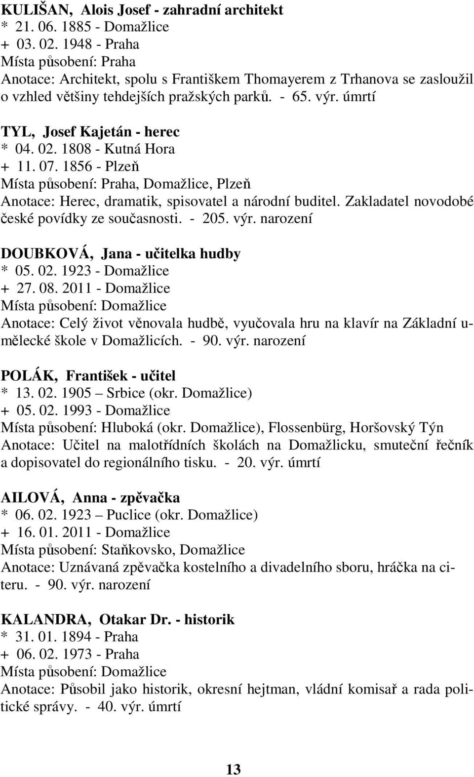 úmrtí TYL, Josef Kajetán - herec * 04. 02. 1808 - Kutná Hora + 11. 07. 1856 - Plzeň Místa působení: Praha, Domažlice, Plzeň Anotace: Herec, dramatik, spisovatel a národní buditel.