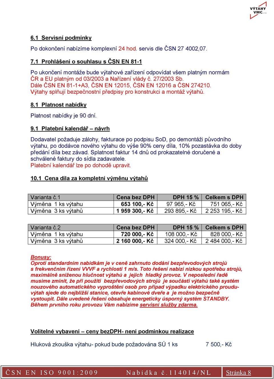 Dále ČSN EN 81-1+A3, ČSN EN 12015, ČSN EN 12016 a ČSN 274210. Výtahy splňují bezpečnostní předpisy pro konstrukci a montáž výtahů. 8.1 Platnost nabídky Platnost nabídky je 90