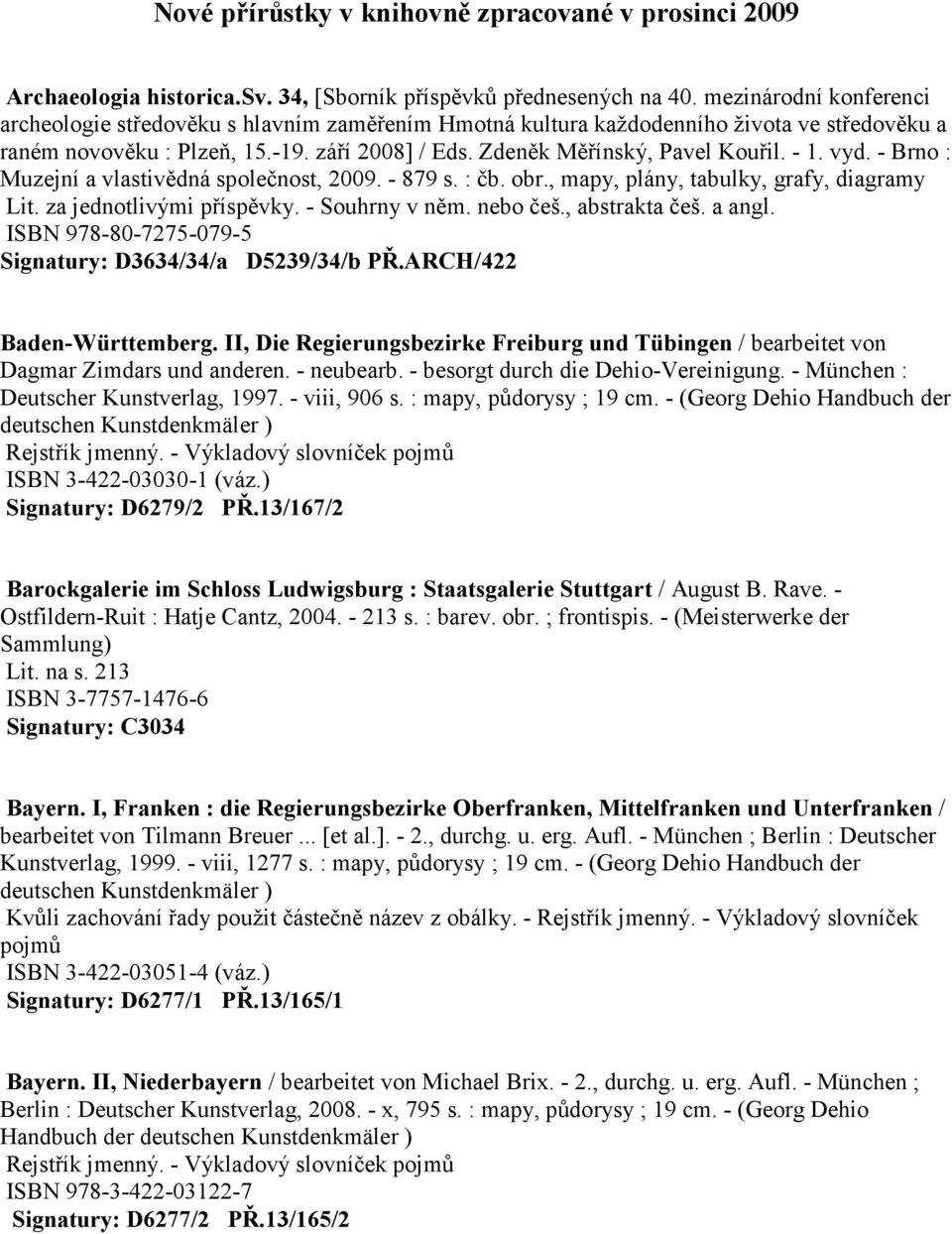 - 1. vyd. - Brno : Muzejní a vlastivědná společnost, 2009. - 879 s. : čb. obr., mapy, plány, tabulky, grafy, diagramy Lit. za jednotlivými příspěvky. - Souhrny v něm. nebo češ., abstrakta češ. a angl.