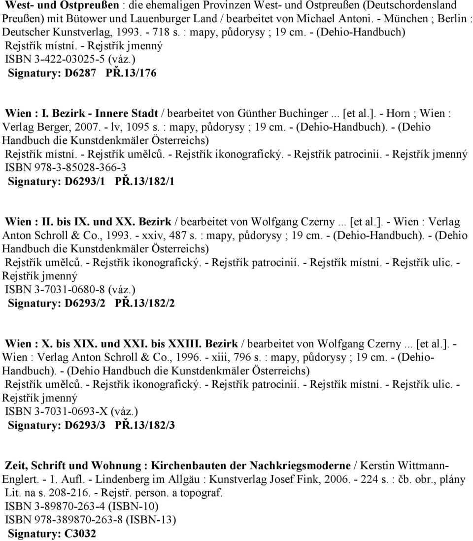 13/176 Wien : I. Bezirk - Innere Stadt / bearbeitet von Günther Buchinger... [et al.]. - Horn ; Wien : Verlag Berger, 2007. - lv, 1095 s. : mapy, půdorysy ; 19 cm. - (Dehio-Handbuch).