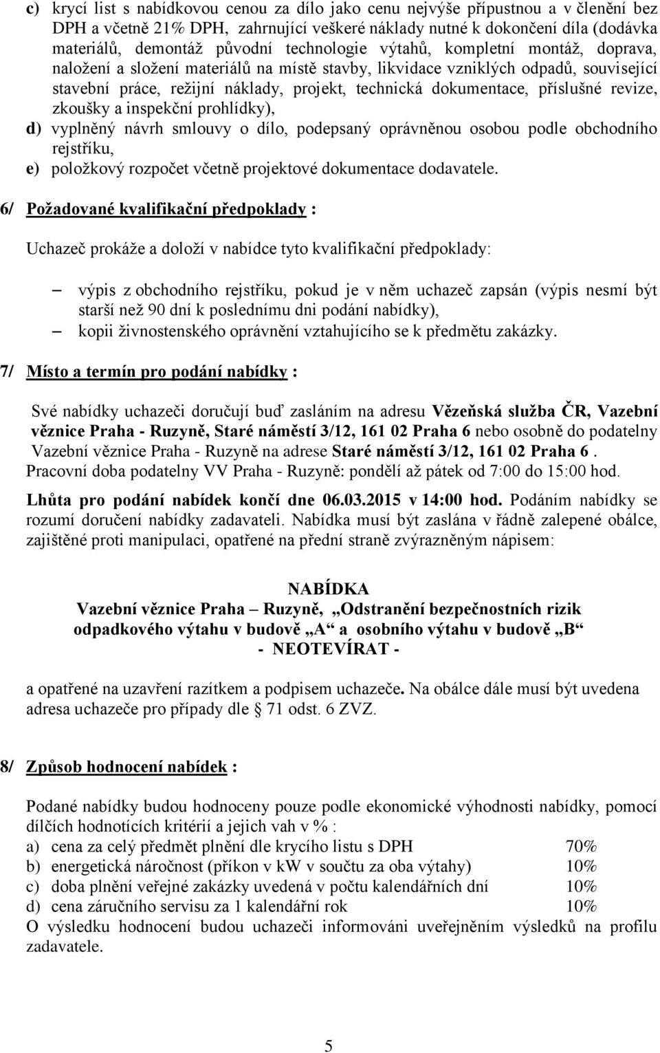 příslušné revize, zkoušky a inspekční prohlídky), d) vyplněný návrh smlouvy o dílo, podepsaný oprávněnou osobou podle obchodního rejstříku, e) položkový rozpočet včetně projektové dokumentace