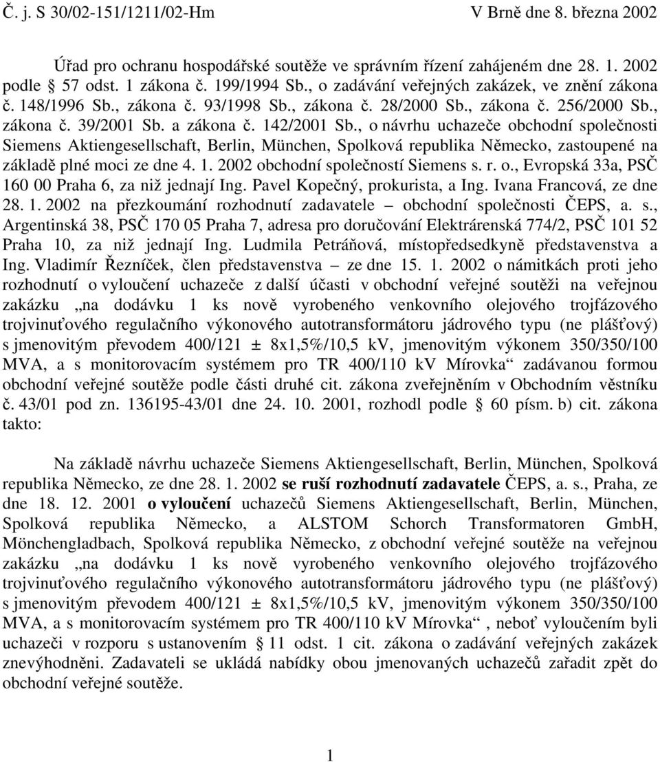 , o návrhu uchazeče obchodní společnosti Siemens Aktiengesellschaft, Berlin, München, Spolková republika Německo, zastoupené na základě plné moci ze dne 4. 1. 2002 obchodní společností Siemens s. r. o., Evropská 33a, PSČ 160 00 Praha 6, za niž jednají Ing.