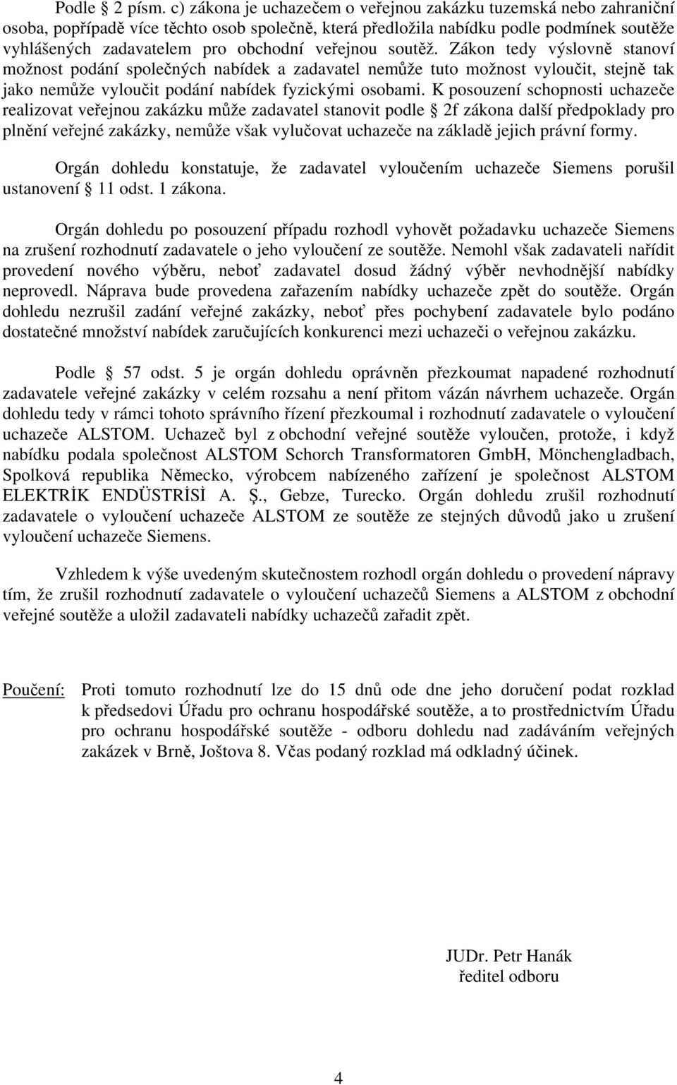 veřejnou soutěž. Zákon tedy výslovně stanoví možnost podání společných nabídek a zadavatel nemůže tuto možnost vyloučit, stejně tak jako nemůže vyloučit podání nabídek fyzickými osobami.