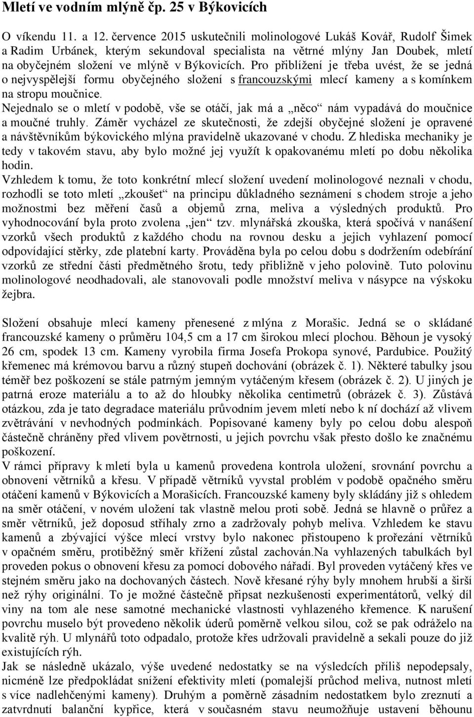 Pro přiblížení je třeba uvést, že se jedná o nejvyspělejší formu obyčejného složení s francouzskými mlecí kameny a s komínkem na stropu moučnice.