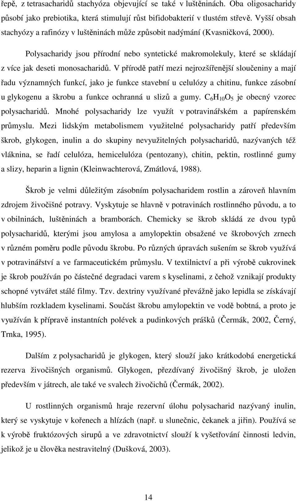 V přírodě patří mezi nejrozšířenější sloučeniny a mají řadu významných funkcí, jako je funkce stavební u celulózy a chitinu, funkce zásobní u glykogenu a škrobu a funkce ochranná u slizů a gumy.