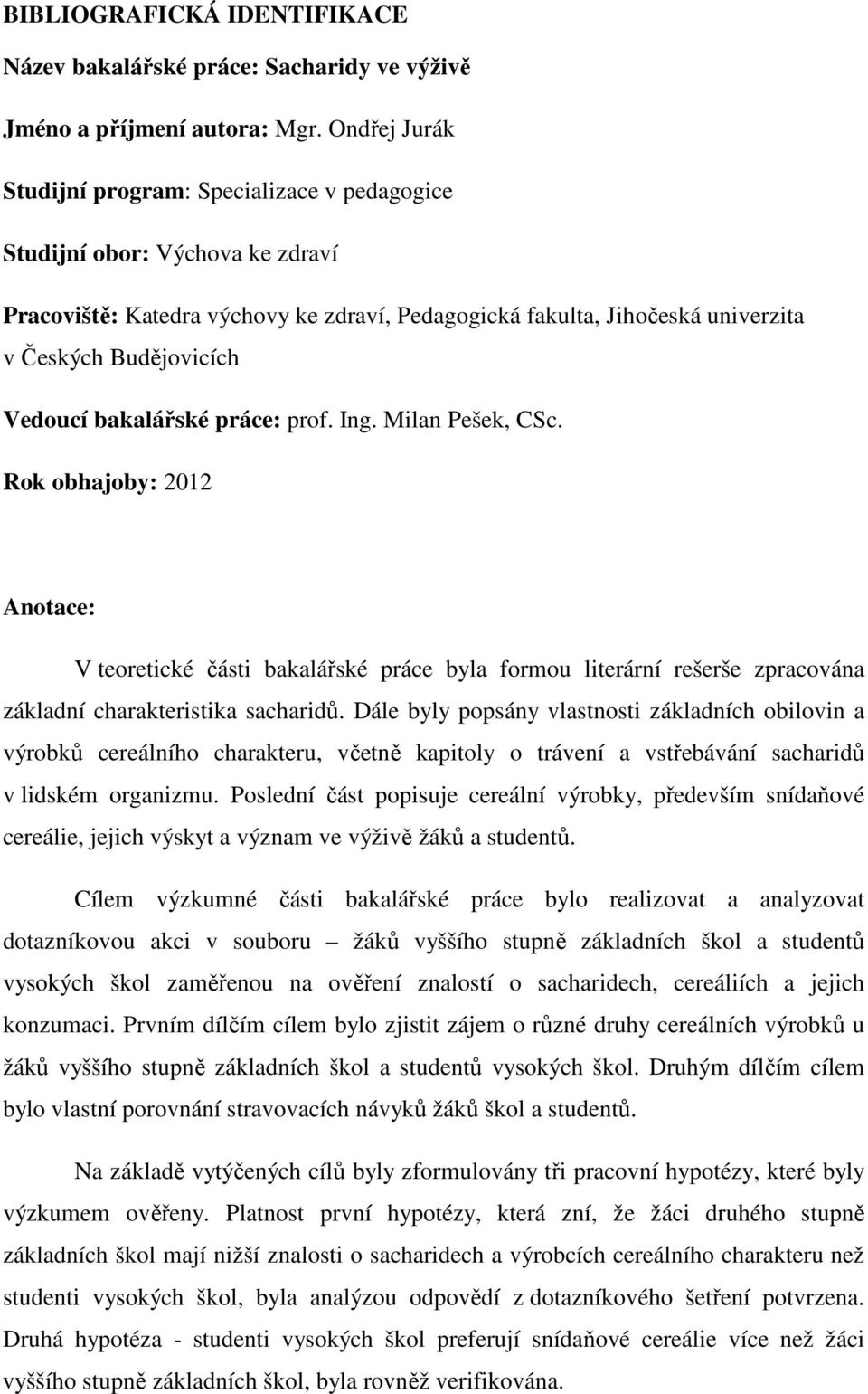 Vedoucí bakalářské práce: prof. Ing. Milan Pešek, CSc. Rok obhajoby: 2012 Anotace: V teoretické části bakalářské práce byla formou literární rešerše zpracována základní charakteristika sacharidů.