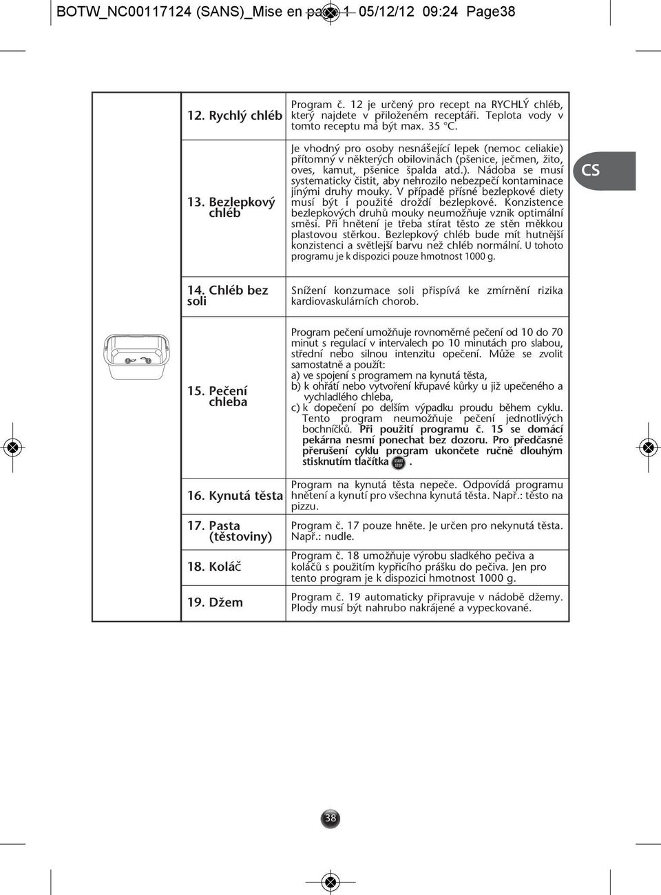 V pfiípadû pfiísné bezlepkové diety musí b t i pouïité droïdí bezlepkové. Konzistence bezlepkov ch druhû mouky neumoïàuje vznik optimální smûsi.