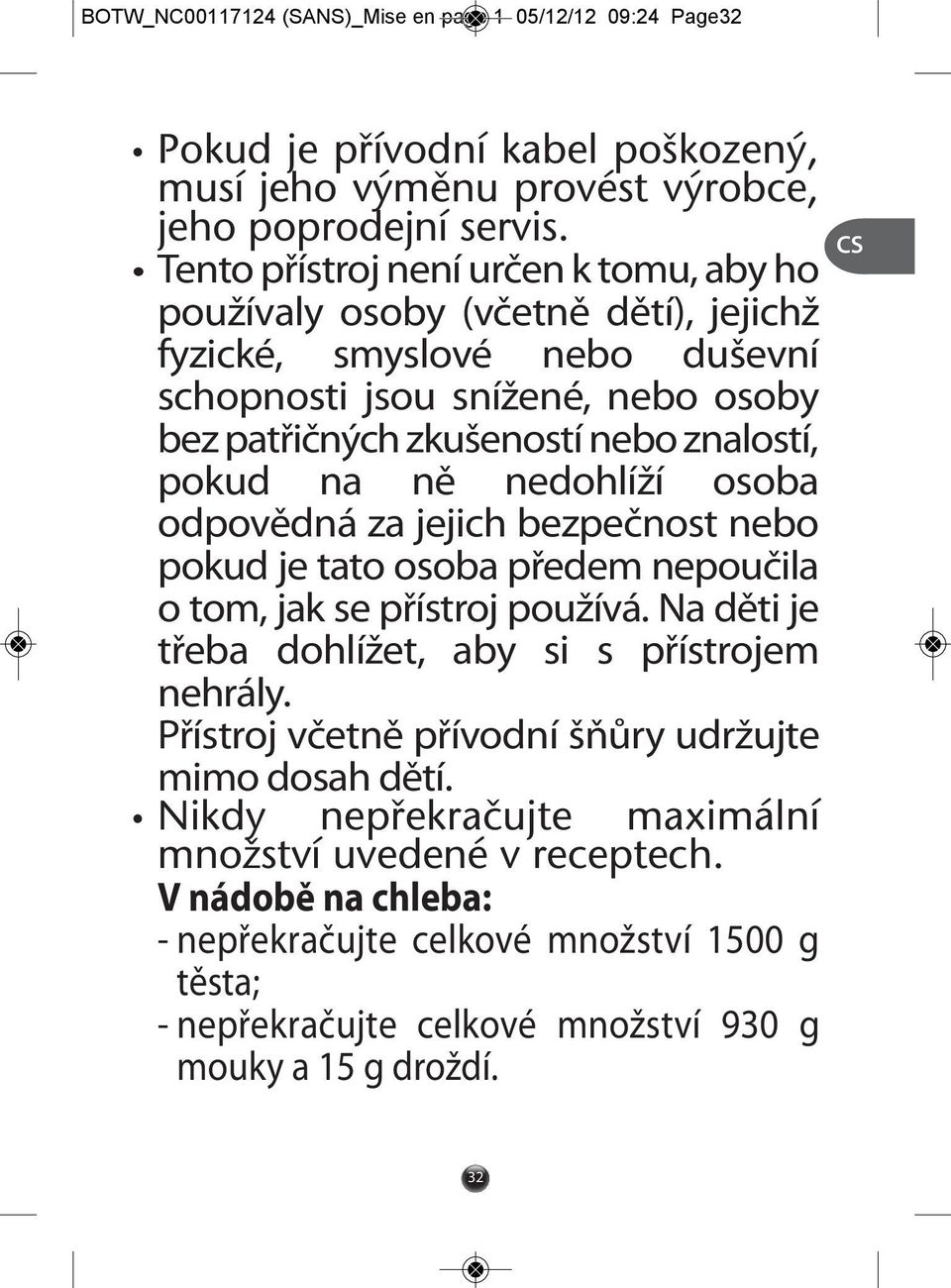 na ně nedohlíží osoba odpovědná za jejich bezpečnost nebo pokud je tato osoba předem nepoučila o tom, jak se přístroj používá. Na děti je třeba dohlížet, aby si s přístrojem nehrály.