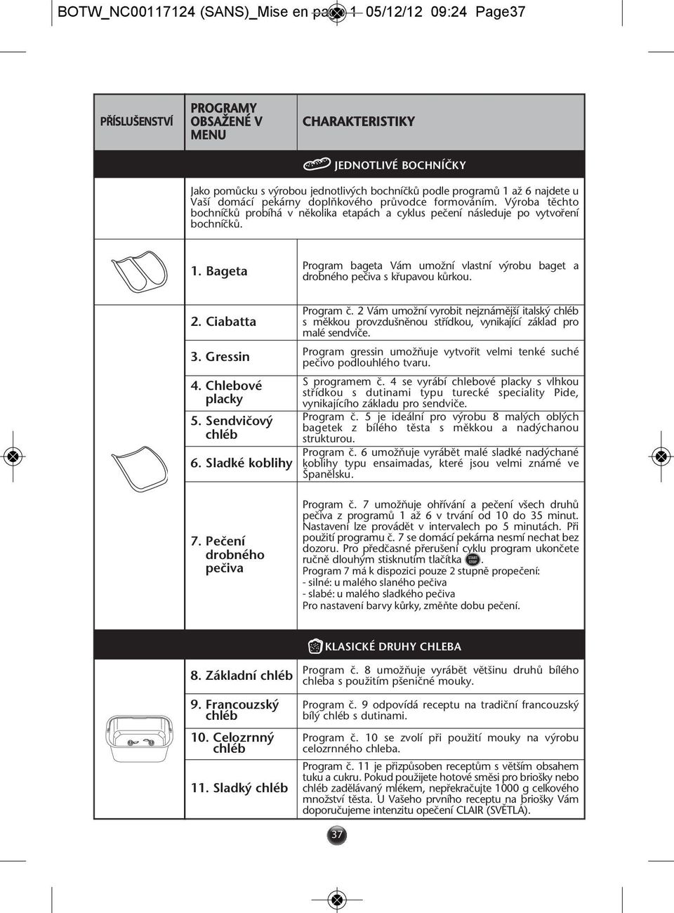 Bageta Program bageta Vám umoïní vlastní v robu baget a drobného peãiva s kfiupavou kûrkou. 2. Ciabatta 3. Gressin 4. Chlebové placky 5. Sendviãov chléb 6. Sladké koblihy Program ã.