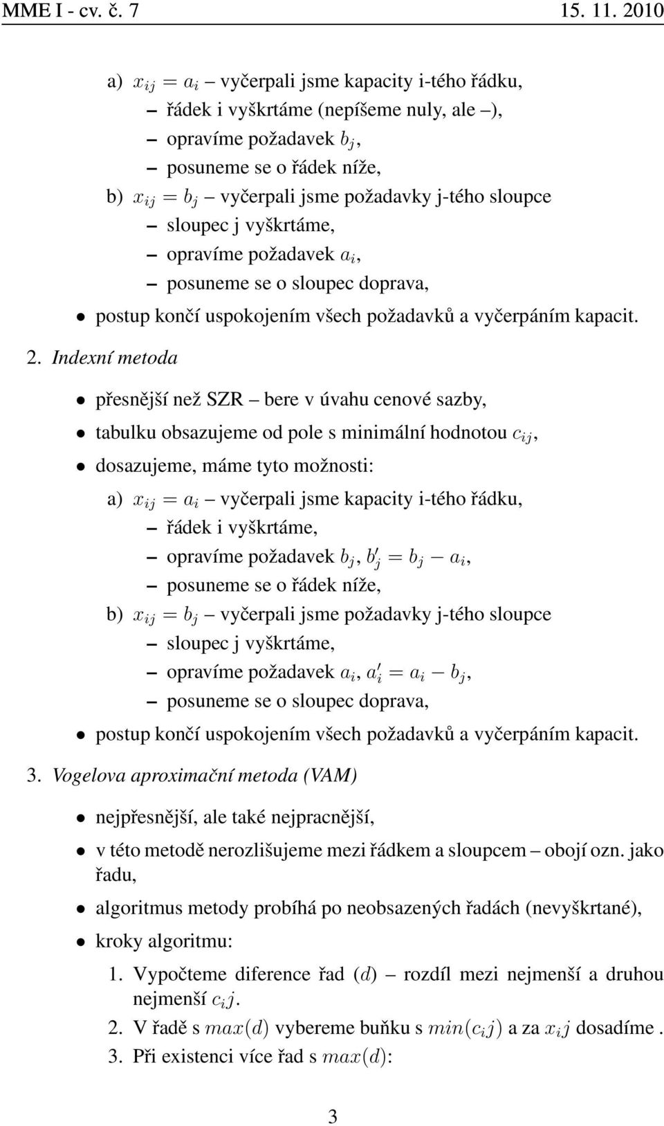 Indexní metoda přesnější než SZR bere v úvahu cenové sazby, tabulku obsazujeme od pole s minimální hodnotou c ij, dosazujeme, máme tyto možnosti: a) x ij = a i vyčerpali jsme kapacity i-tého řádku,