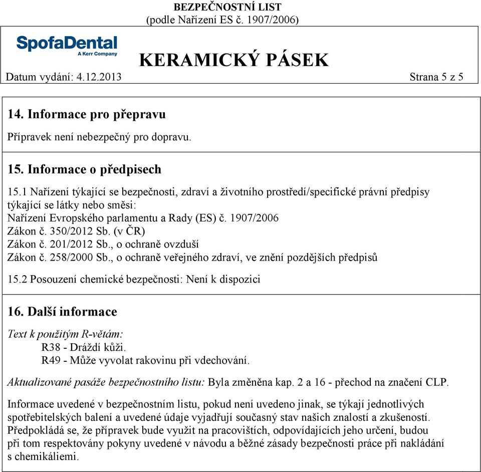 (v ČR) Zákon č. 201/2012 Sb., o ochraně ovzduší Zákon č. 258/2000 Sb., o ochraně veřejného zdraví, ve znění pozdějších předpisů 15.2 Posouzení chemické bezpečnosti: Není k dispozici 16.