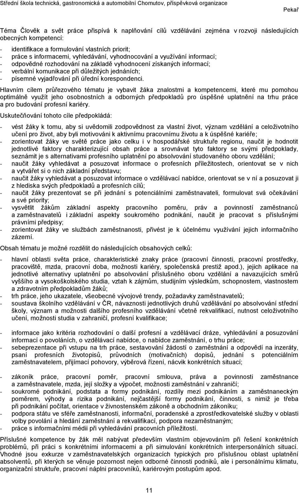 Hlavním cílem průřezového tématu je vybavit žáka znalostmi a kompetencemi, které mu pomohou optimálně využít jeho osobnostních a odborných předpokladů pro úspěšné uplatnění na trhu práce a pro