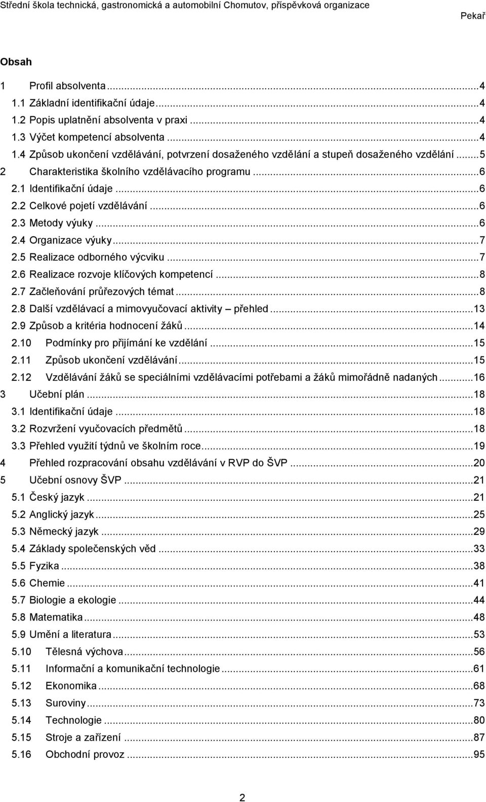 5 Realizace odborného výcviku... 7 2.6 Realizace rozvoje klíčových kompetencí... 8 2.7 Začleňování průřezových témat... 8 2.8 Další vzdělávací a mimovyučovací aktivity přehled... 13 2.