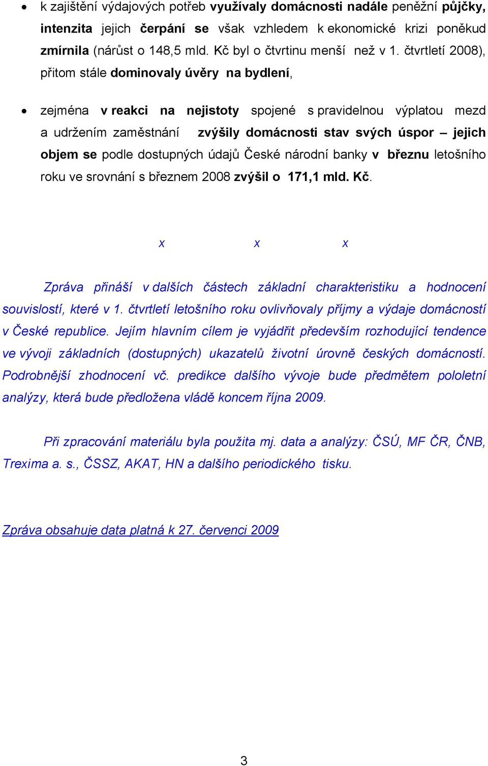 čtvrtletí 2008), přitom stále dominovaly úvěry na bydlení, zejména v reakci na nejistoty spojené s pravidelnou výplatou mezd a udržením zaměstnání zvýšily domácnosti stav svých úspor jejich objem se