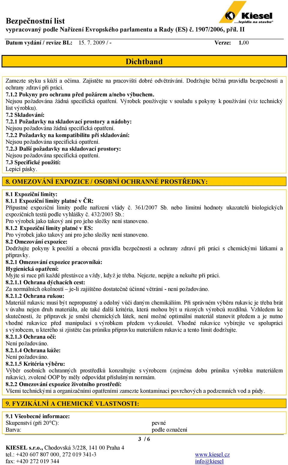 Skladování: 7.2.1 Požadavky na skladovací prostory a nádoby: Nejsou požadována žádná specifická opatření. 7.2.2 Požadavky na kompatibilitu při skladování: Nejsou požadována specifická opatření. 7.2.3 Další požadavky na skladovací prostory: Nejsou požadována specifická opatření.