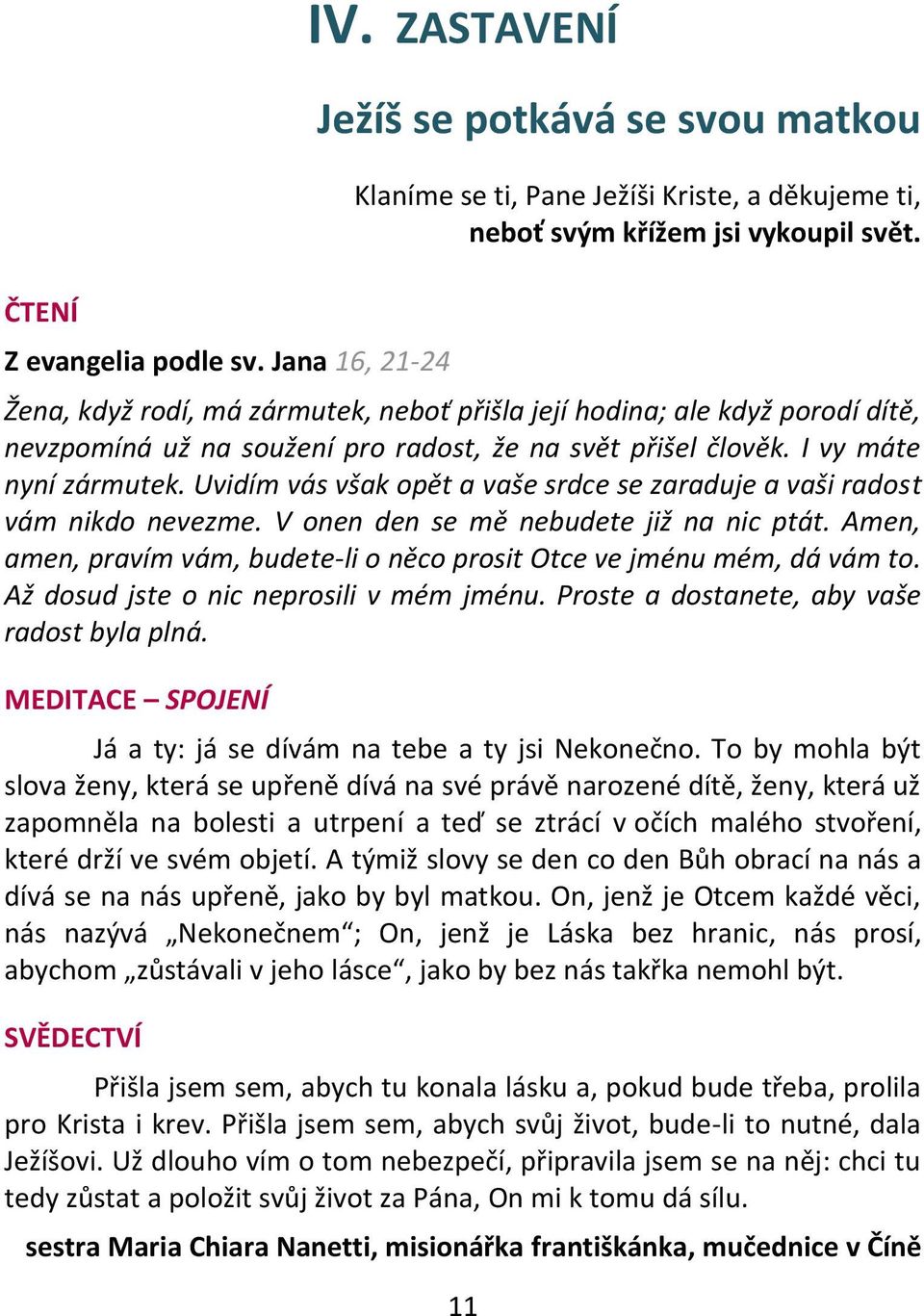 Uvidím vás však opět a vaše srdce se zaraduje a vaši radost vám nikdo nevezme. V onen den se mě nebudete již na nic ptát. Amen, amen, pravím vám, budete-li o něco prosit Otce ve jménu mém, dá vám to.