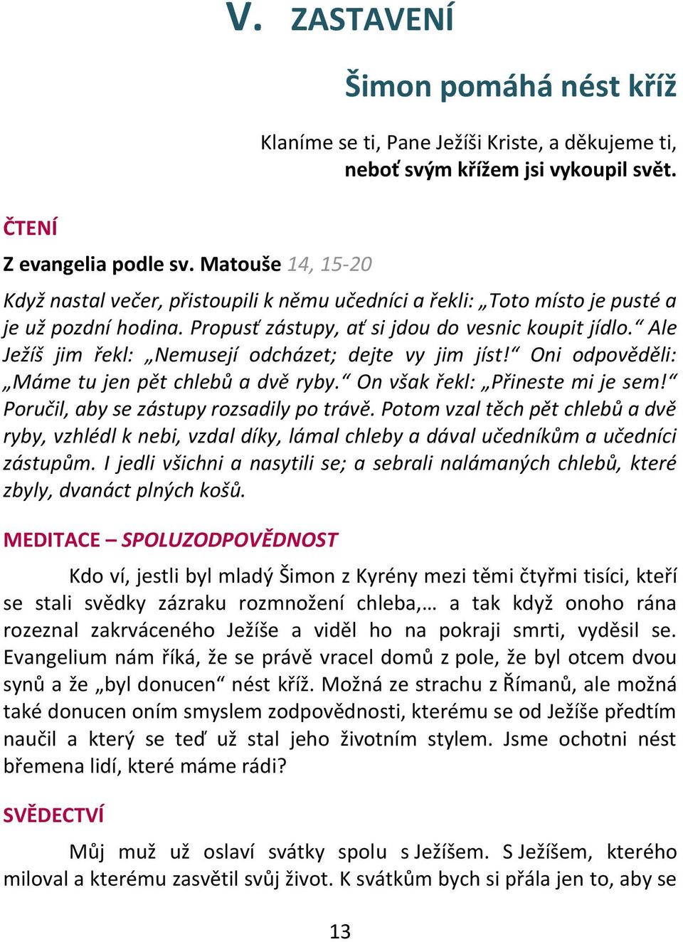 Ale Ježíš jim řekl: Nemusejí odcházet; dejte vy jim jíst! Oni odpověděli: Máme tu jen pět chlebů a dvě ryby. On však řekl: Přineste mi je sem! Poručil, aby se zástupy rozsadily po trávě.