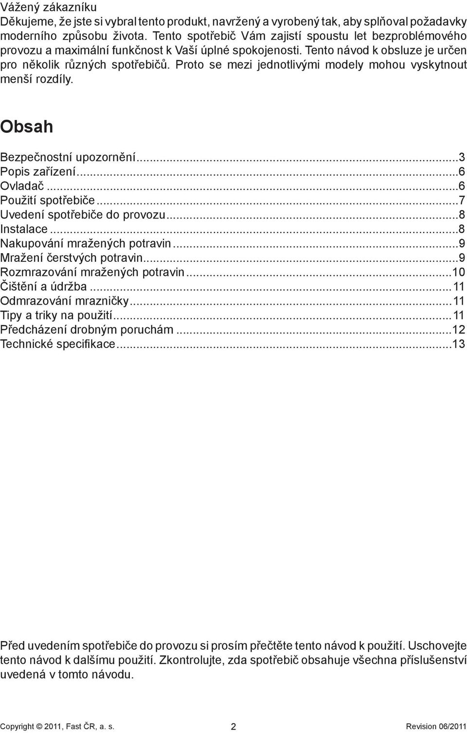 Proto se mezi jednotlivými modely mohou vyskytnout menší rozdíly. Obsah Bezpečnostní upozornění...3 Popis zařízení...6 Ovladač...6 Použití spotřebiče...7 Uvedení spotřebiče do provozu...8 Instalace.