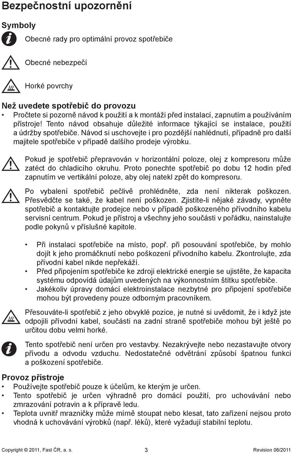 Návod si uschovejte i pro pozdější nahlédnutí, případně pro další majitele spotřebiče v případě dalšího prodeje výrobku.