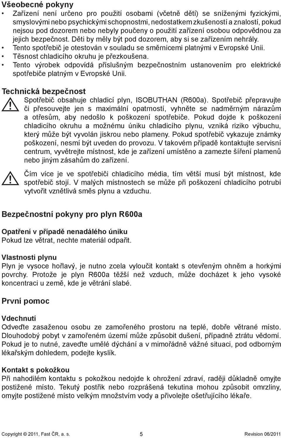 Tento spotřebič je otestován v souladu se směrnicemi platnými v Evropské Unii. Těsnost chladicího okruhu je přezkoušena.