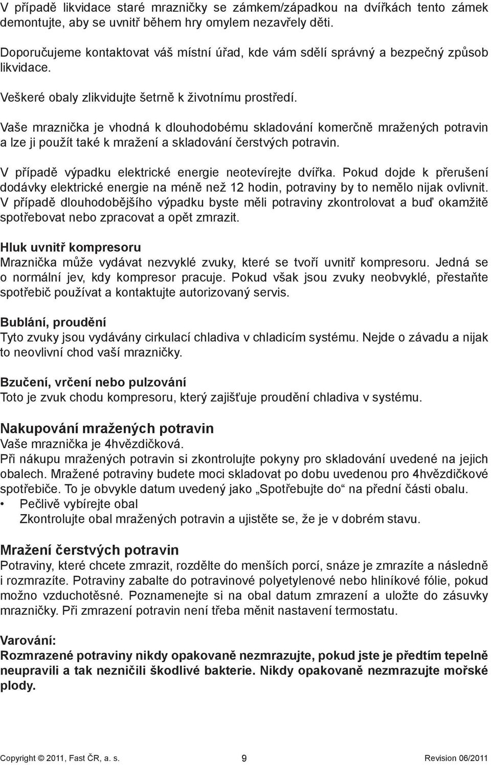 Vaše mraznička je vhodná k dlouhodobému skladování komerčně mražených potravin a lze ji použít také k mražení a skladování čerstvých potravin. V případě výpadku elektrické energie neotevírejte dvířka.