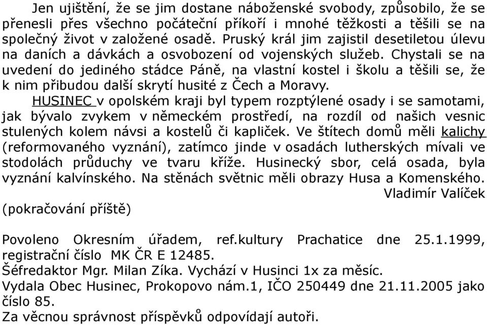 Chystali se na uvedení do jediného stádce Páně, na vlastní kostel i školu a těšili se, že k nim přibudou další skrytí husité z Čech a Moravy.