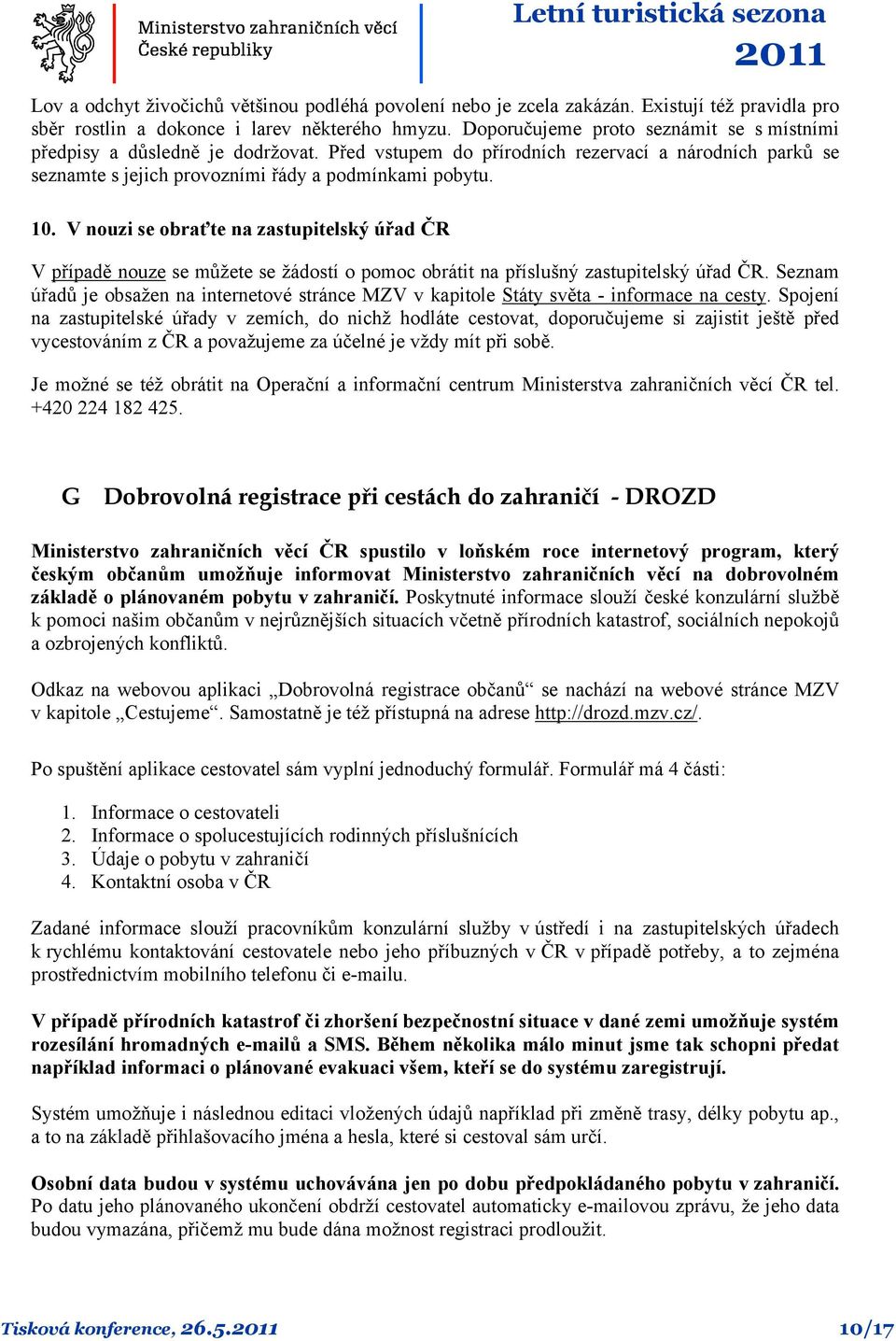 V nouzi se obraťte na zastupitelský úřad ČR V případě nouze se můžete se žádostí o pomoc obrátit na příslušný zastupitelský úřad ČR.