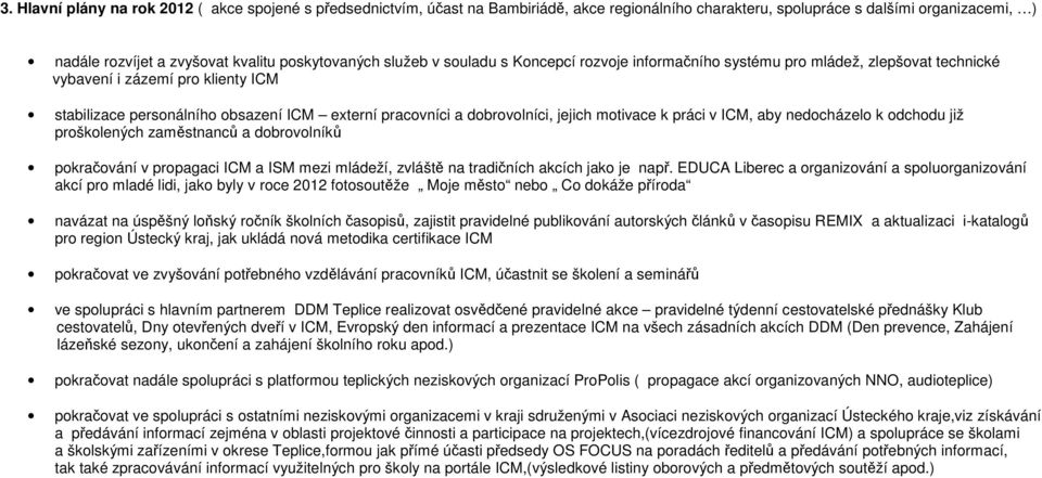 jejich motivace k práci v ICM, aby nedocházelo k odchodu již proškolených zaměstnanců a dobrovolníků pokračování v propagaci ICM a ISM mezi mládeží, zvláště na tradičních akcích jako je např.