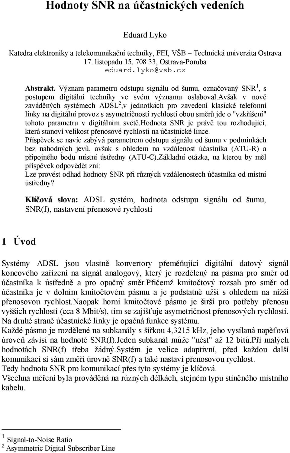 avšak v nově zaváděných systémech ADSL 2,v jednotkách pro zavedení klasické telefonní linky na digitální provoz s asymetričností rychlostí obou směrů jde o "vzkříšení" tohoto parametru v digitálním