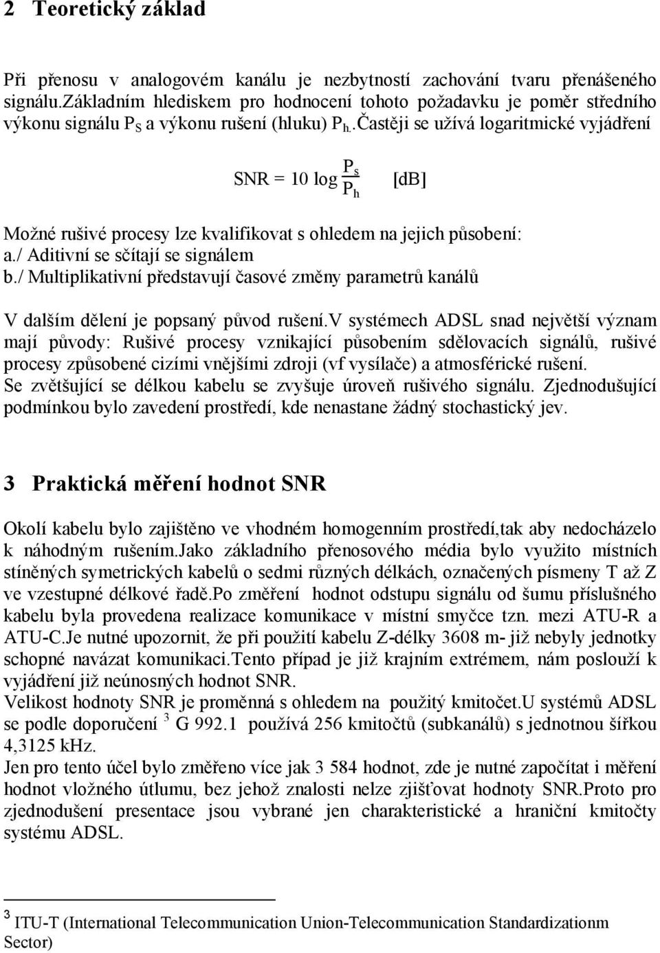 .častěji se užívá logaritmické vyjádření SNR = 10 log P s P h [db] Možné rušivé procesy lze kvalifikovat s ohledem na jejich působení: a./ Aditivní se sčítají se signálem b.