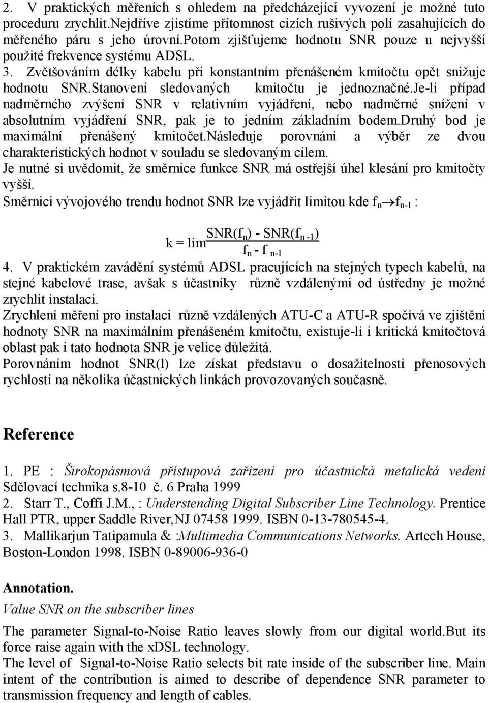 Stanovení sledovaných kmitočtu je jednoznačné.je-li případ nadměrného zvýšení SNR v relativním vyjádření, nebo nadměrné snížení v absolutním vyjádření SNR, pak je to jedním základním bodem.