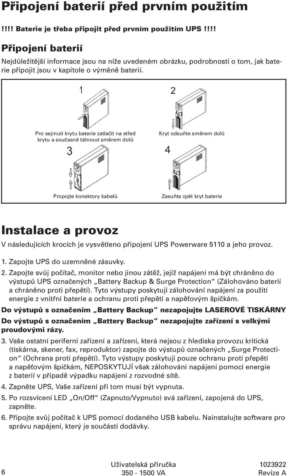 Pro sejmutí krytu baterie zatlačit na střed krytu a současně táhnout směrem dolů Kryt odsuňte směrem dolů Propojte konektory kabelů Zasuňte zpět kryt baterie Instalace a provoz V následujících