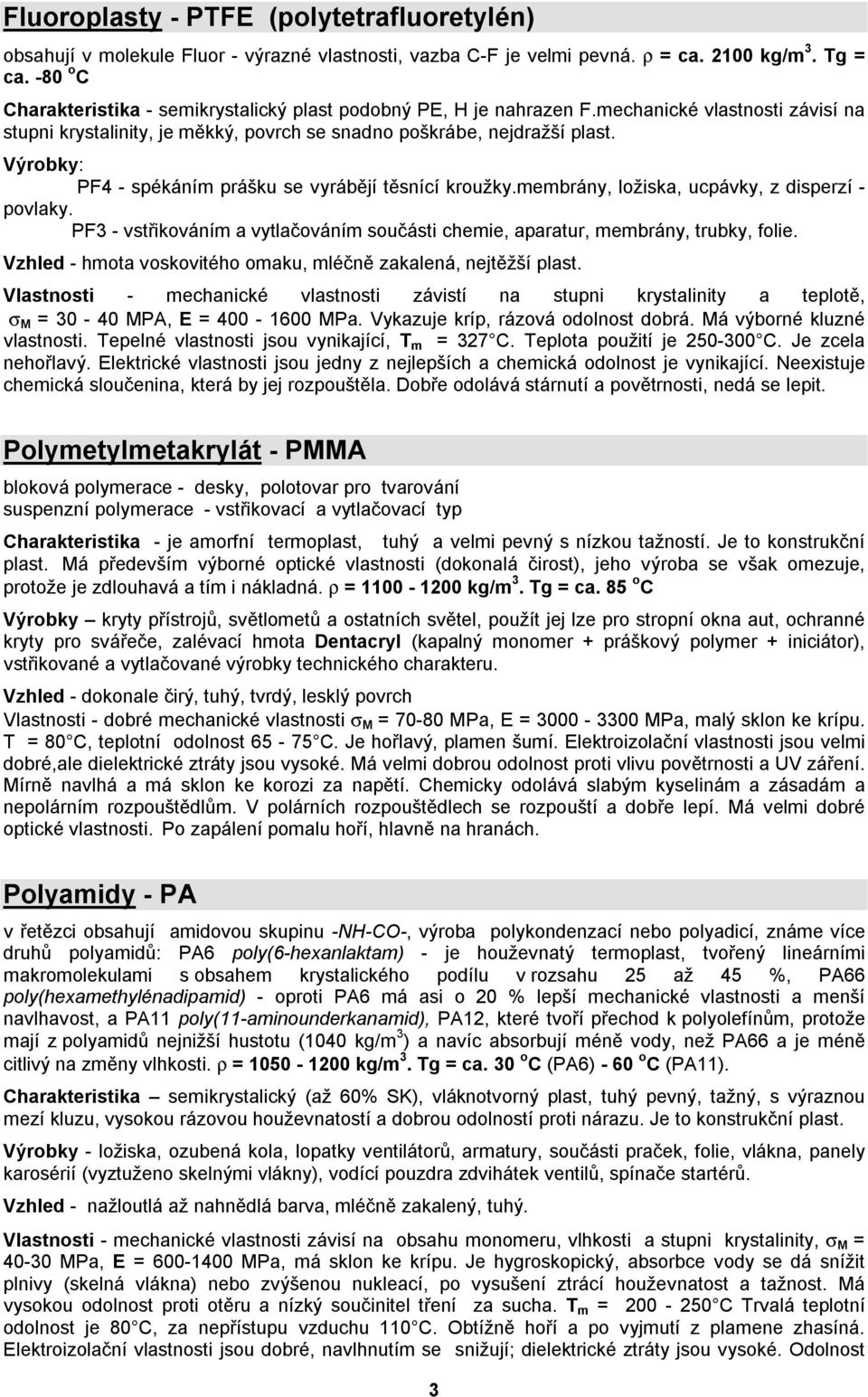 Výrobky: PF4 - spékáním prášku se vyrábějí těsnící kroužky.membrány, ložiska, ucpávky, z disperzí - povlaky. PF3 - vstřikováním a vytlačováním součásti chemie, aparatur, membrány, trubky, folie.