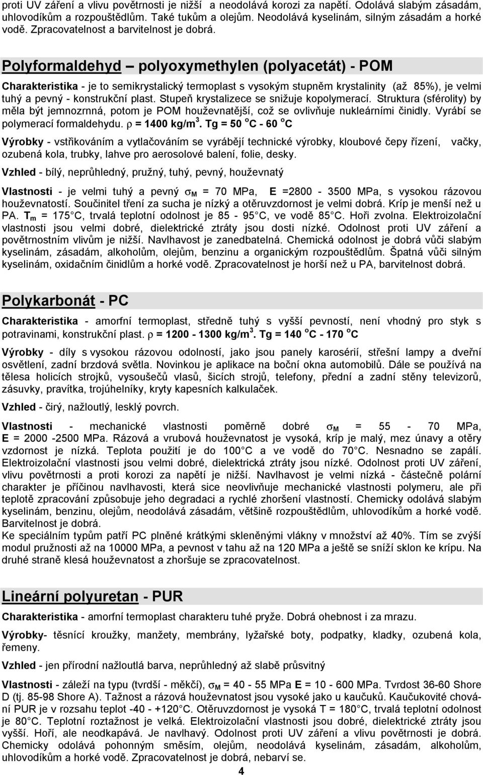 Polyformaldehyd polyoxymethylen (polyacetát) - POM Charakteristika - je to semikrystalický termoplast s vysokým stupněm krystalinity (až 85%), je velmi tuhý a pevný - konstrukční plast.