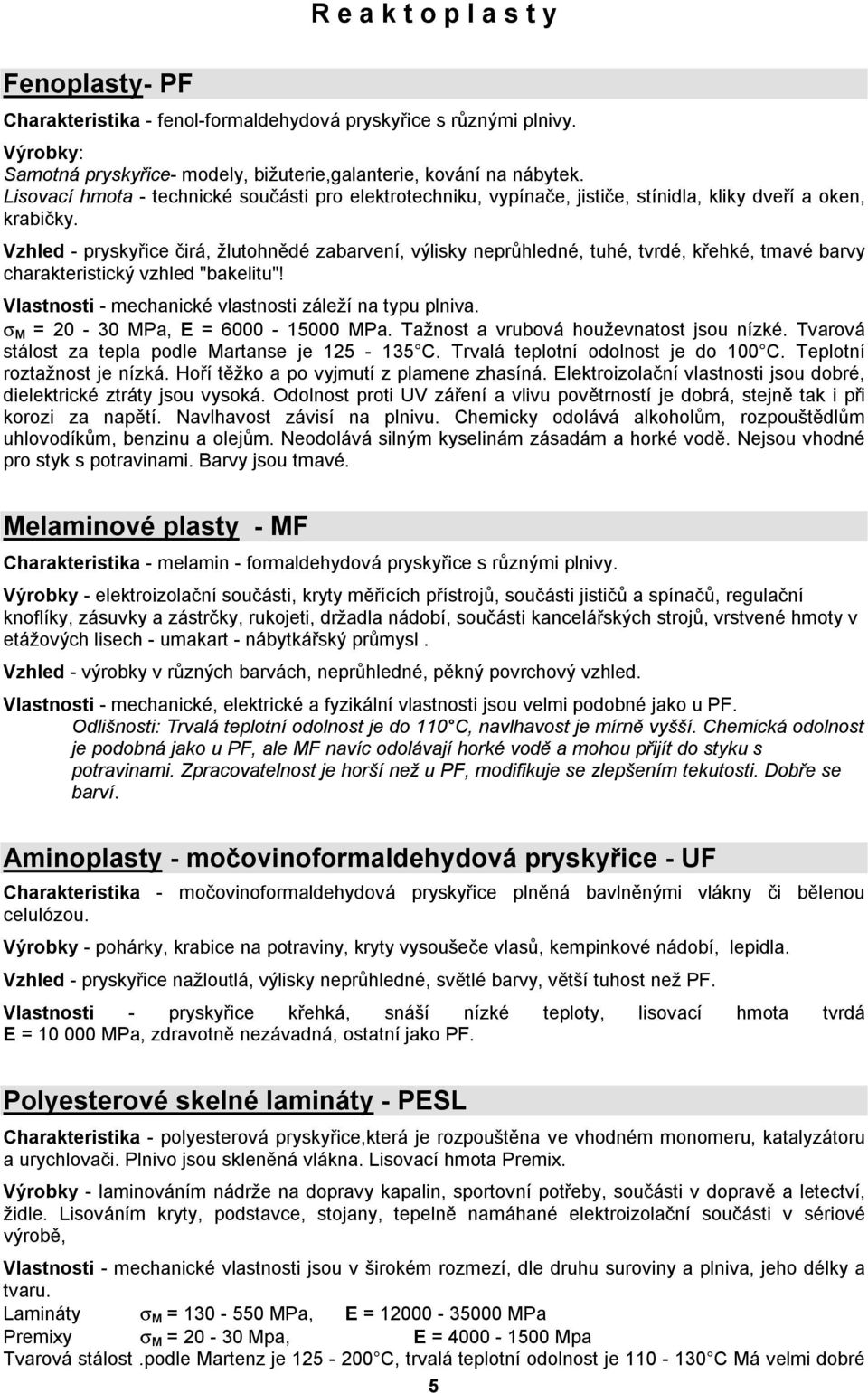 Vzhled - pryskyřice čirá, žlutohnědé zabarvení, výlisky neprůhledné, tuhé, tvrdé, křehké, tmavé barvy charakteristický vzhled "bakelitu"! Vlastnosti - mechanické vlastnosti záleží na typu plniva.