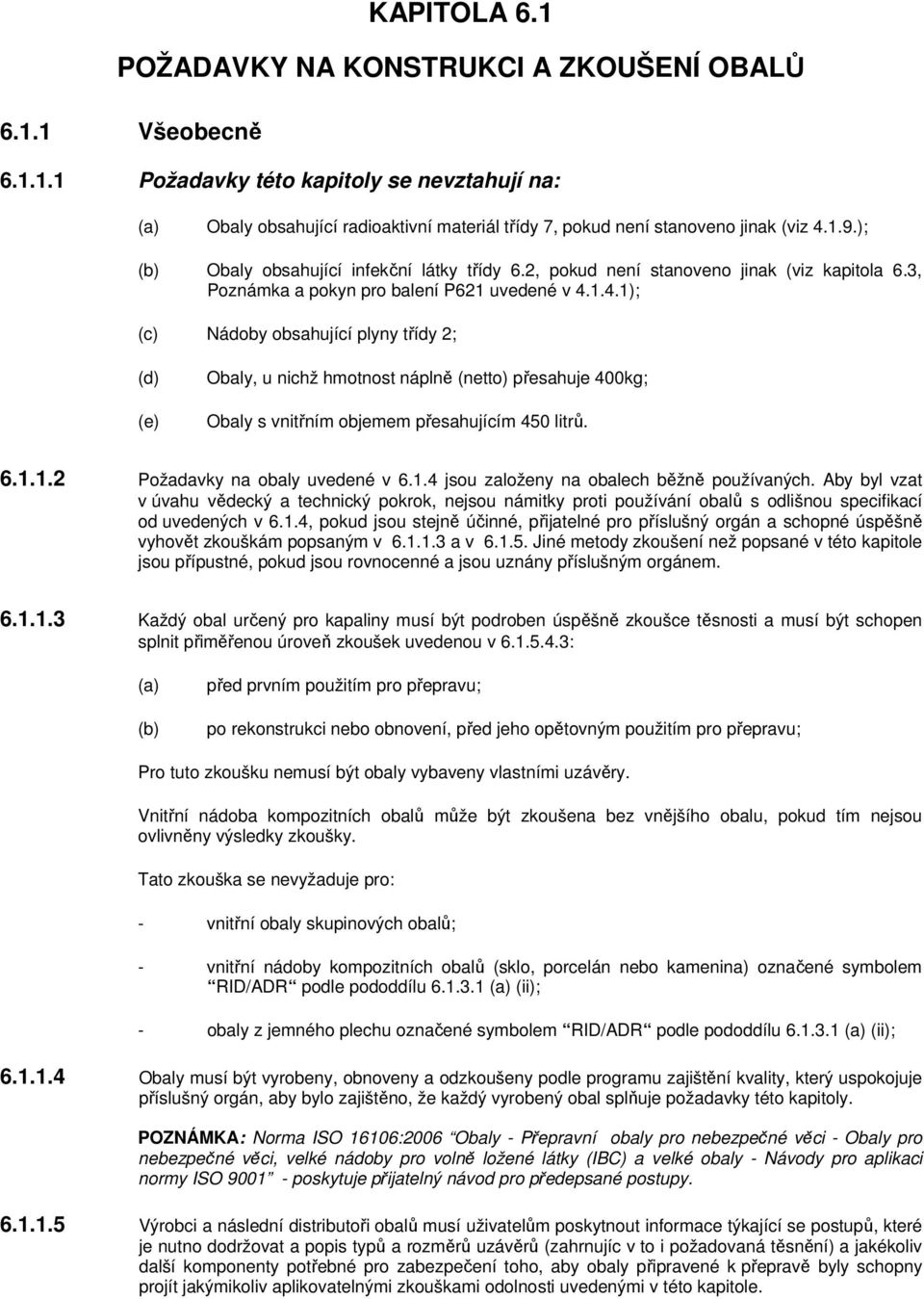1.4.1); (c) Nádoby obsahující plyny třídy 2; (d) (e) Obaly, u nichž hmotnost náplně (netto) přesahuje 400kg; Obaly s vnitřním objemem přesahujícím 450 litrů. 6.1.1.2 Požadavky na obaly uvedené v 6.1.4 jsou založeny na obalech běžně používaných.