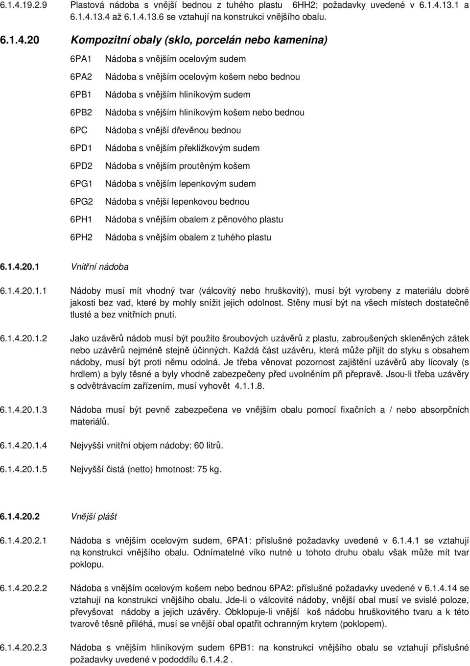 20 Kompozitní obaly (sklo, porcelán nebo kamenina) 6PA1 6PA2 6PB1 6PB2 6PC 6PD1 6PD2 6PG1 6PG2 6PH1 6PH2 Nádoba s vnějším ocelovým sudem Nádoba s vnějším ocelovým košem nebo bednou Nádoba s vnějším