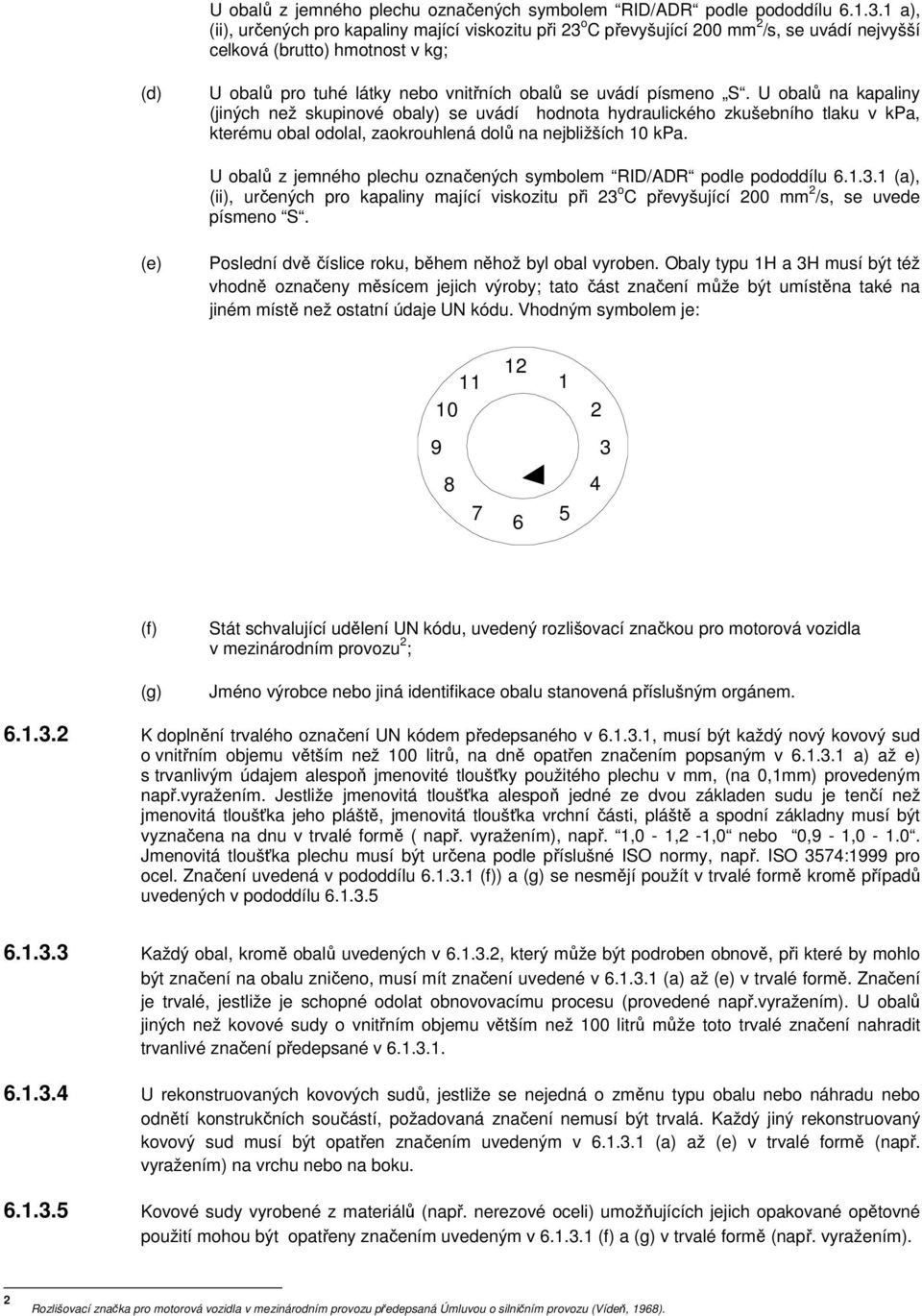 písmeno S. U obalů na kapaliny (jiných než skupinové obaly) se uvádí hodnota hydraulického zkušebního tlaku v kpa, kterému obal odolal, zaokrouhlená dolů na nejbližších 10 kpa.