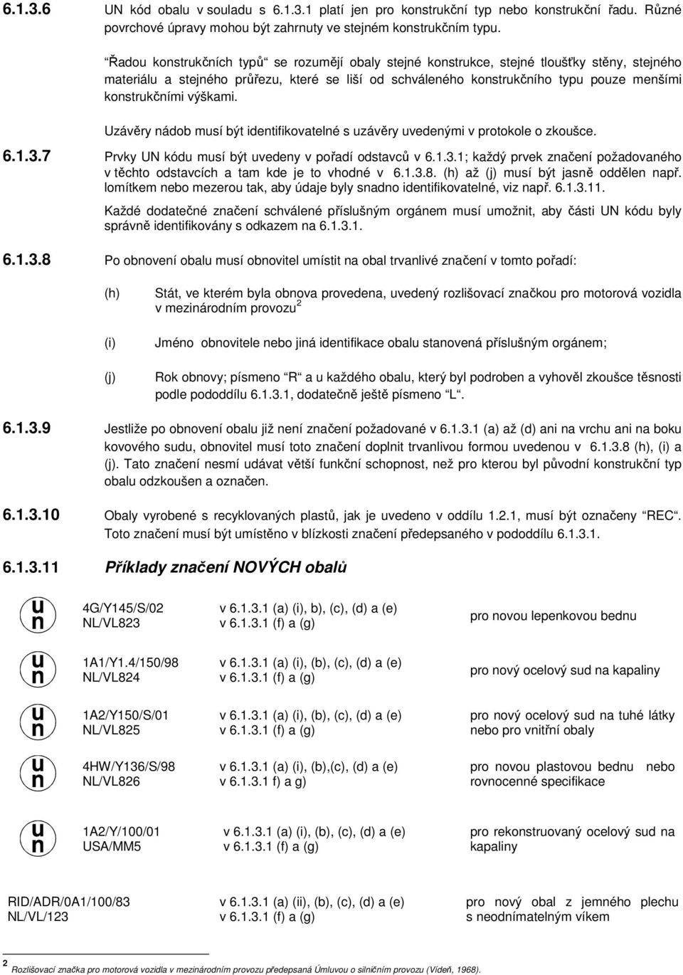 výškami. Uzávěry nádob musí být identifikovatelné s uzávěry uvedenými v protokole o zkoušce. 6.1.3.7 Prvky UN kódu musí být uvedeny v pořadí odstavců v 6.1.3.1; každý prvek značení požadovaného v těchto odstavcích a tam kde je to vhodné v 6.