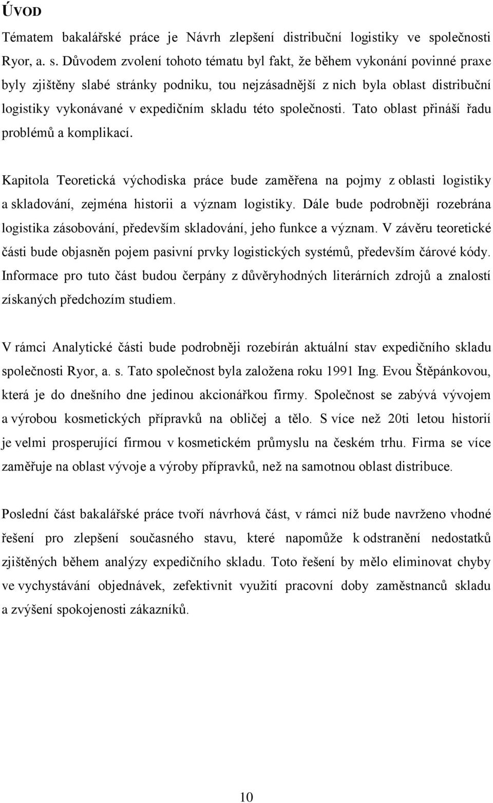 Důvodem zvolení tohoto tématu byl fakt, že během vykonání povinné praxe byly zjištěny slabé stránky podniku, tou nejzásadnější z nich byla oblast distribuční logistiky vykonávané v expedičním skladu