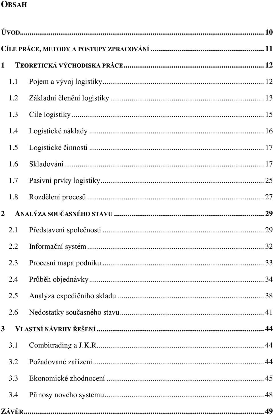 .. 27 2 ANALÝZA SOUČASNÉHO STAVU... 29 2.1 Představení společnosti... 29 2.2 Informační systém... 32 2.3 Procesní mapa podniku... 33 2.4 Průběh objednávky... 34 2.