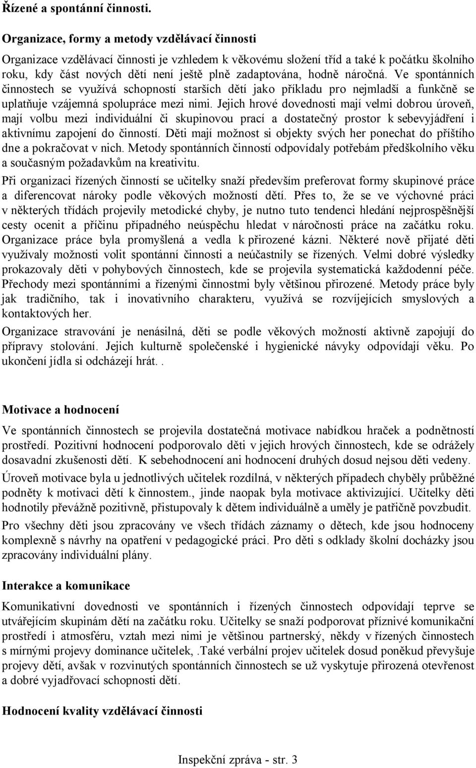 hodně náročná. Ve spontánních činnostech se využívá schopností starších dětí jako příkladu pro nejmladší a funkčně se uplatňuje vzájemná spolupráce mezi nimi.