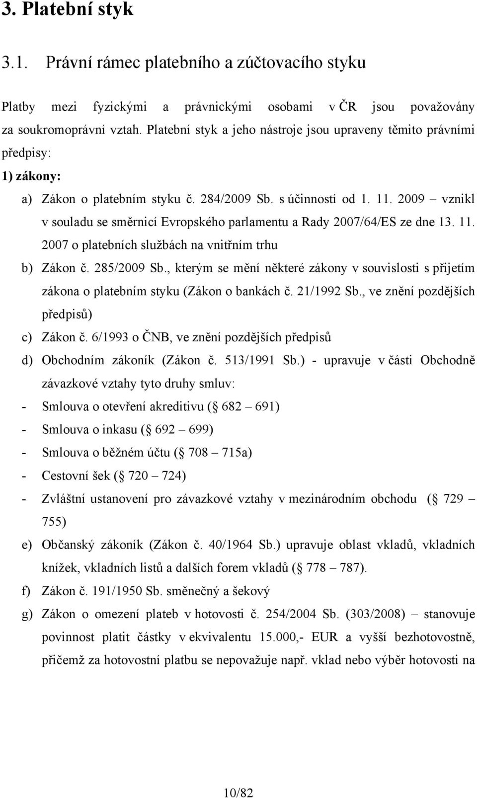 2009 vznikl v souladu se směrnicí Evropského parlamentu a Rady 2007/64/ES ze dne 13. 11. 2007 o platebních službách na vnitřním trhu b) Zákon č. 285/2009 Sb.