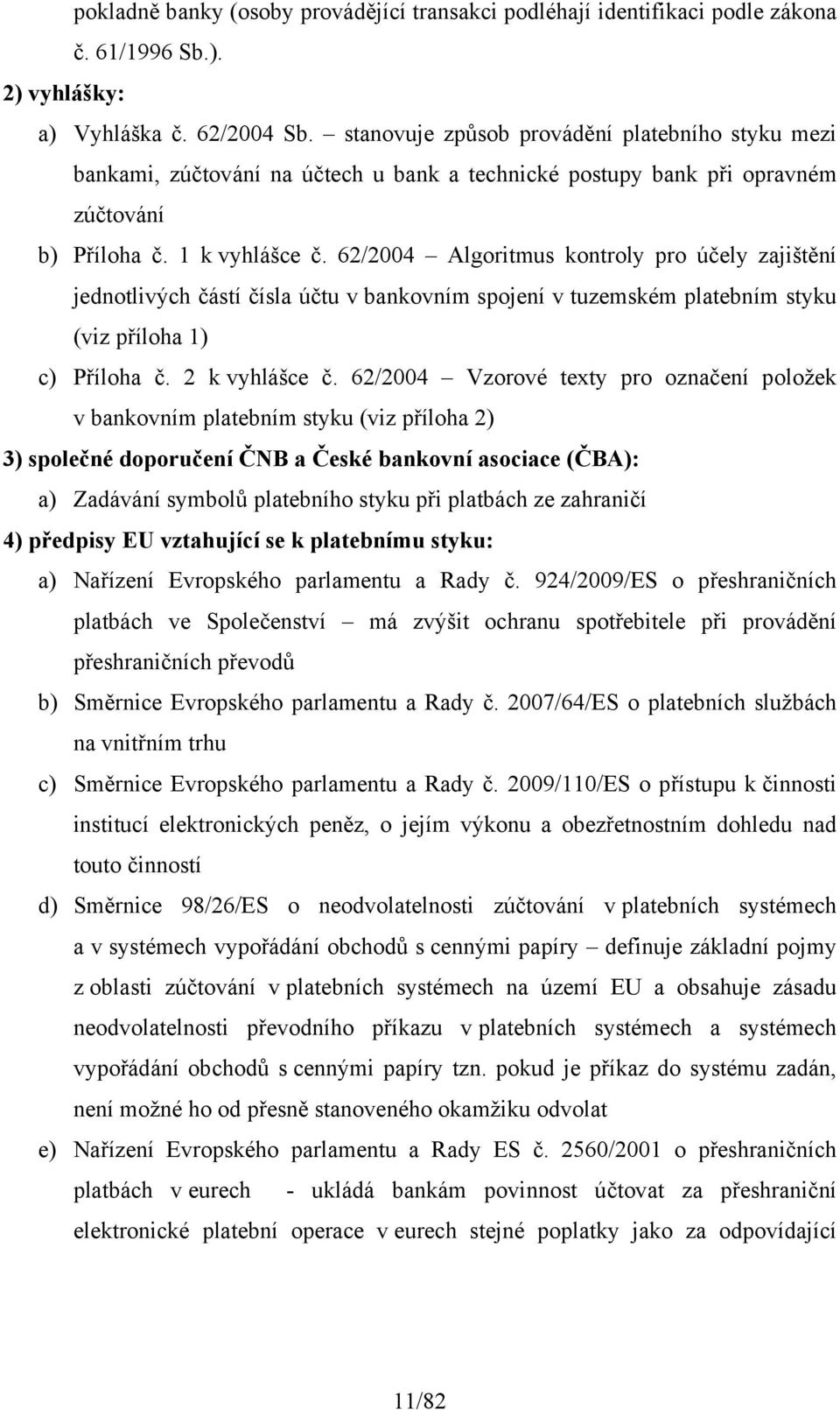 62/2004 Algoritmus kontroly pro účely zajištění jednotlivých částí čísla účtu v bankovním spojení v tuzemském platebním styku (viz příloha 1) c) Příloha č. 2 k vyhlášce č.