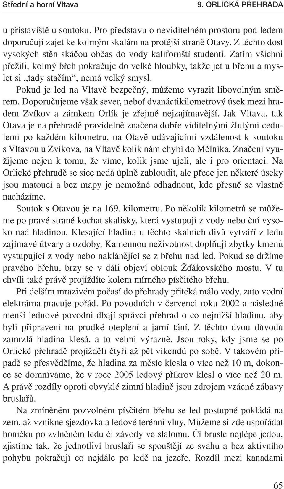 Pokud je led na Vltavû bezpeãn, mûïeme vyrazit libovoln m smûrem. Doporuãujeme v ak sever, neboè dvanáctikilometrov úsek mezi hradem Zvíkov a zámkem Orlík je zfiejmû nejzajímavûj í.